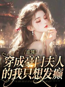 已完结小说《谁懂！穿成豪门夫人的我只想发癫》章节在线阅读