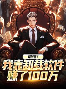 完结版《谁懂！我靠卸载软件赚了100万》章节阅读
