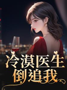 已完结小说《冷漠医生倒追我》章节在线阅读