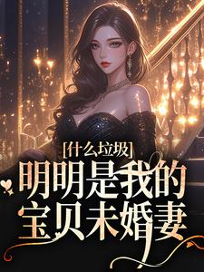 什么垃圾，明明是我的宝贝未婚妻最新章节，什么垃圾，明明是我的宝贝未婚妻免费阅读