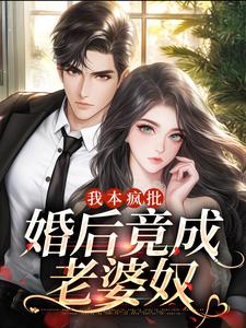 免费看我本疯批，婚后竟成老婆奴小说的网站有哪些？