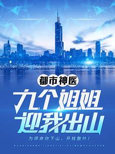 都市神医：九个姐姐迎我出山小说有没有完整的免费版本在线阅读？