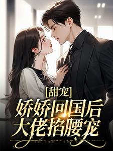 小说《甜宠：娇娇回国后，大佬掐腰宠》章节阅读