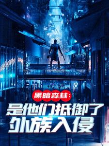 完结版《黑暗森林：是他们抵御了外族入侵》章节目录在线阅读