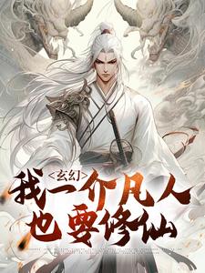 玄幻：我一介凡人也要修仙这本小说怎么样？免费在线阅读试试