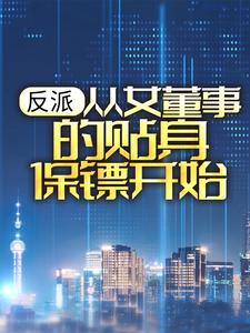 反派：从女董事的贴身保镖开始小说的最新章节在哪里更新？免费追踪阅读