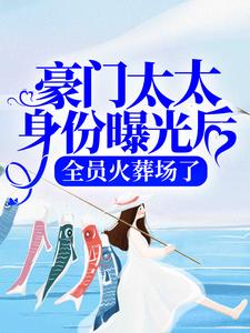 完结版《豪门太太身份曝光后，全员火葬场了》章节阅读