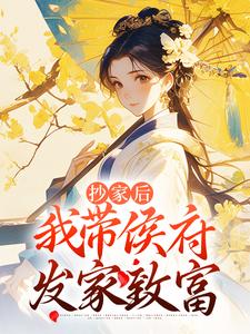 哪里能找到抄家后，我带侯府发家致富小说的最新更新和免费章节？