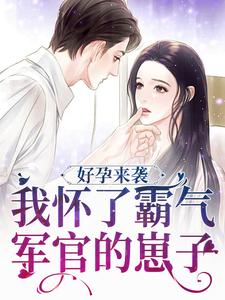 好孕来袭：我怀了霸气军官的崽子陈晓莹顾城，好孕来袭：我怀了霸气军官的崽子章节在线阅读