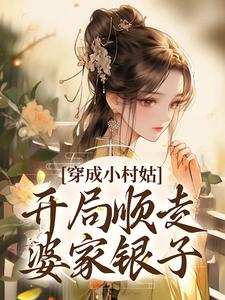 求穿成小村姑，开局顺走婆家银子小说免费资源