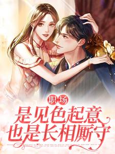 已完结小说《职场：是见色起意也是长相厮守》在线章节阅读