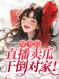 免费看穿书后，直播卖瓜，干倒对家！小说的网站有哪些？
