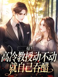 惊！高冷教授动不动就自己吞醋小说的免费阅读版本在哪里可以找到？