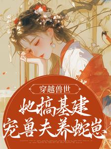穿越兽世，她搞基建宠兽夫养蛇崽小说的无弹窗阅读体验，寻找免费阅读网站