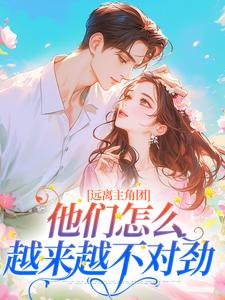 《远离主角团，他们怎么越来越不对劲》全集免费在线阅读（江稚月牧莲生）