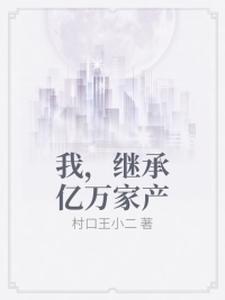 我，继承亿万家产小说有没有完整的免费版本在线阅读？