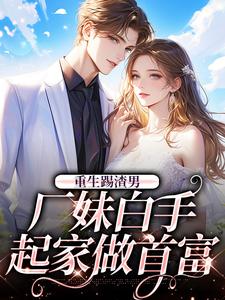 免费看重生踢渣男，厂妹白手起家做首富小说的网站有哪些？