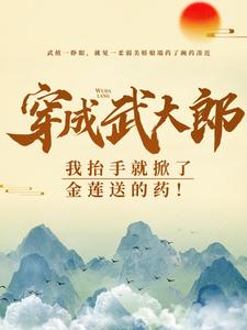 穿成武大郎，我抬手就掀了金莲送的药！这本小说完结了吗？免费查看最新章节