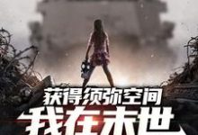 获得须弥空间,我在末世囤货杀僵尸小说全文哪里可以免费看?-百合文学