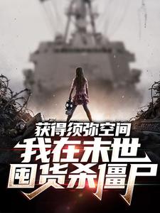获得须弥空间，我在末世囤货杀僵尸小说全文哪里可以免费看？