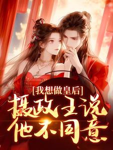 我想做皇后，摄政王说他不同意？小说全文哪里可以免费看？