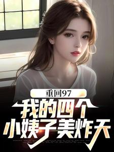 顾诚沈清秋小说重回97：我的四个小姨子美炸天在线阅读