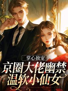 求掌心独宠：京圈大佬幽禁温软小仙女小说的全文免费阅读链接