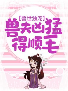 兽世独宠：兽夫凶猛，得顺毛安安离小说免费阅读