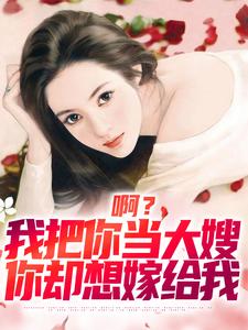啊？我把你当大嫂，你却想嫁给我小说的无弹窗阅读体验，寻找免费阅读网站