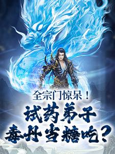 在线寻找全宗门惊呆！试药弟子毒丹当糖吃？小说的无删减版本